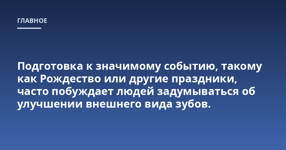 Подготовка к значимому событию, такому как Рождество или другие праздники, часто побуждает людей задумываться об улучшении внешнего вида зубов.