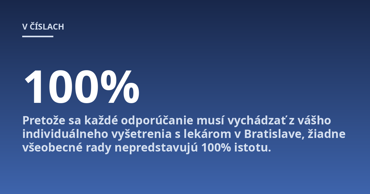 Pretože sa každé odporúčanie musí vychádzať z vášho individuálneho vyšetrenia s lekárom v Bratislave, žiadne všeobecné rady nepredstavujú 100% istotu.