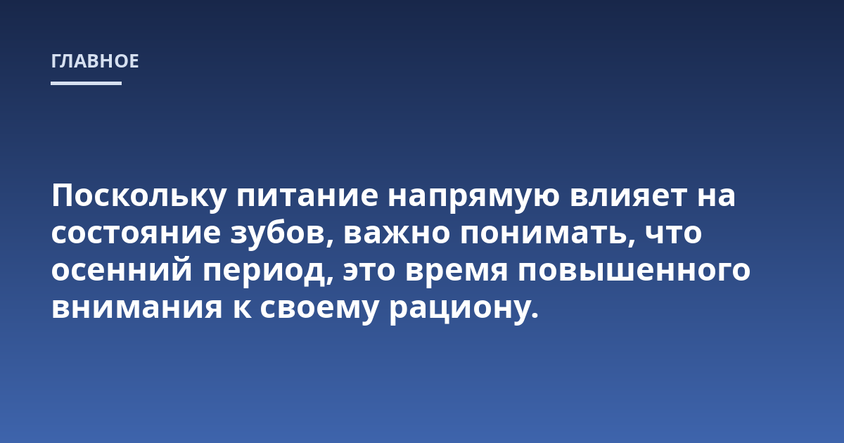Поскольку питание напрямую влияет на состояние зубов, важно понимать, что осенний период, это время повышенного внимания к своему рациону.