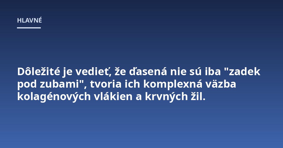 Dôležité je vedieť, že ďasená nie sú iba "zadek pod zubami", tvoria ich komplexná väzba kolagénových vlákien a krvných žil.