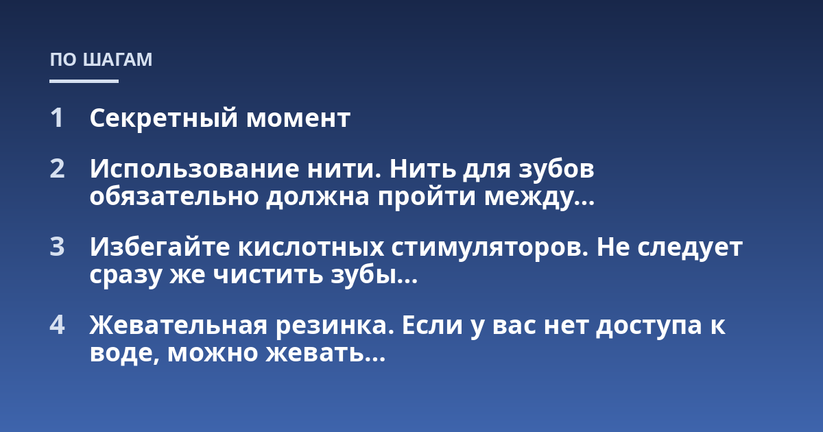 Секретный момент; Использование нити. Нить для зубов обязательно должна пройти между...; Избегайте кислотных стимуляторов. Не следует сразу же чистить зубы...; Жевательная резинка. Если у вас нет доступа к воде, можно жевать