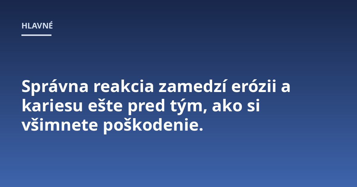 Správna reakcia zamedzí erózii a kariesu ešte pred tým, ako si všimnete poškodenie.