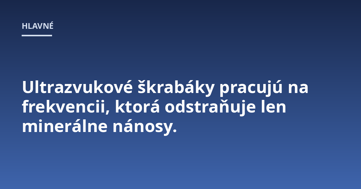 Ultrazvukové škrabáky pracujú na frekvencii, ktorá odstraňuje len minerálne nánosy.