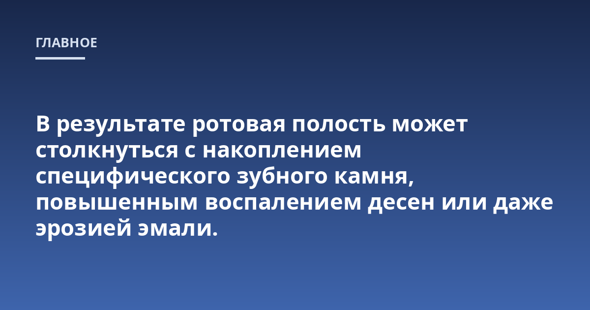 В результате ротовая полость может столкнуться с накоплением специфического зубного камня, повышенным воспалением десен или даже эрозией эмали.