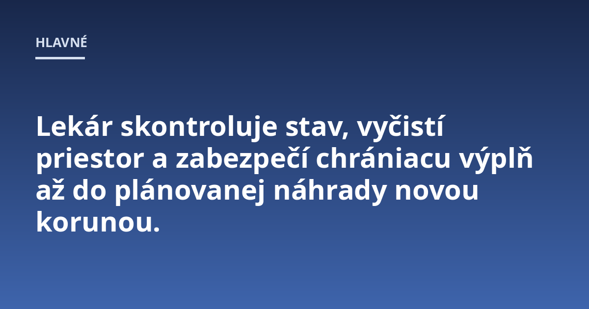Lekár skontroluje stav, vyčistí priestor a zabezpečí chrániacu výplň až do plánovanej náhrady novou korunou.