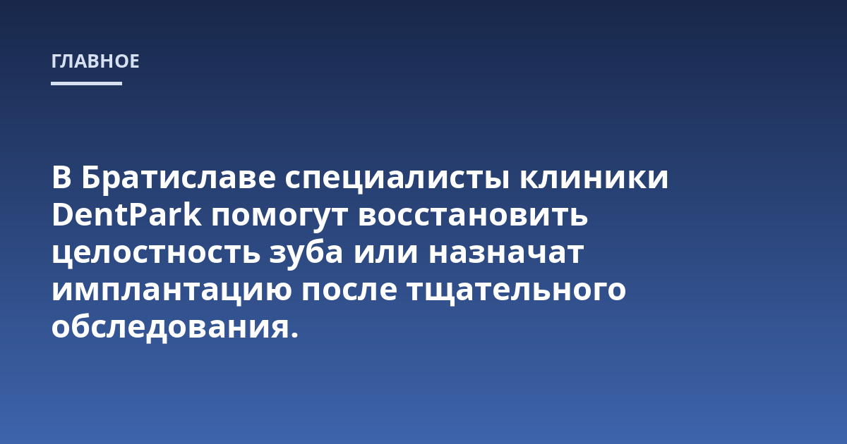 В Братиславе специалисты клиники DentPark помогут восстановить целостность зуба или назначат имплантацию после тщательного обследования.