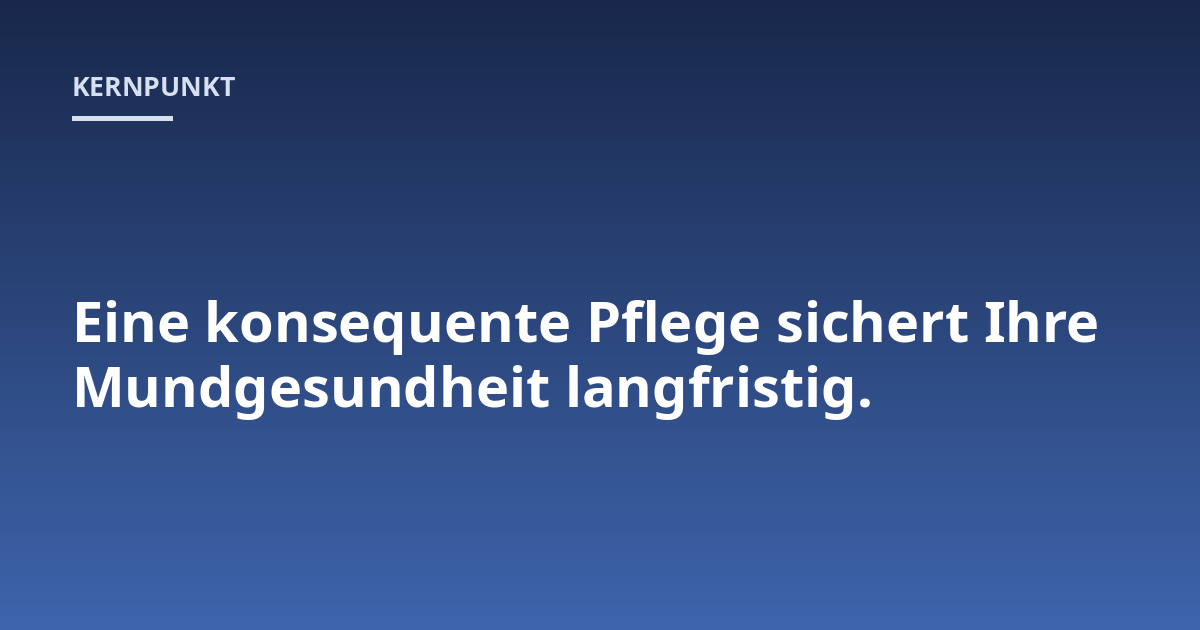Eine konsequente Pflege sichert Ihre Mundgesundheit langfristig.