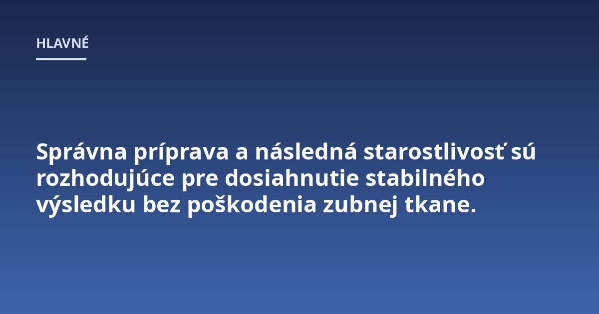 Správna príprava a následná starostlivosť sú rozhodujúce pre dosiahnutie stabilného výsledku bez poškodenia zubnej tkane.