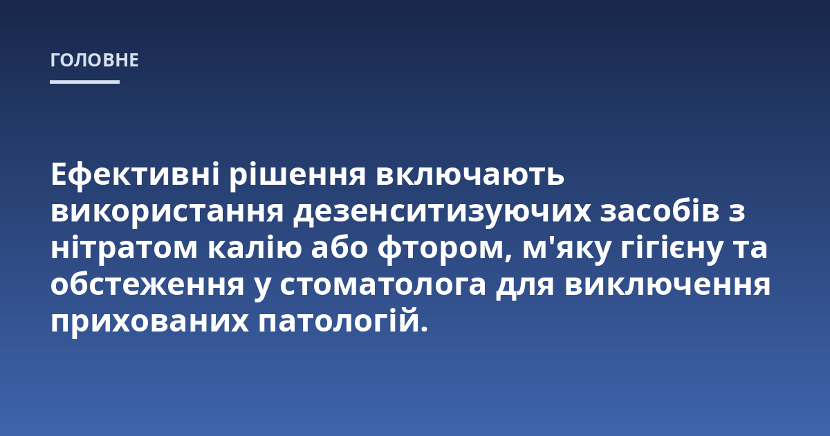 Ефективні рішення включають використання дезенситизуючих засобів з нітратом калію або фтором, м'яку гігієну та обстеження у стоматолога для виключення прихованих патологій.