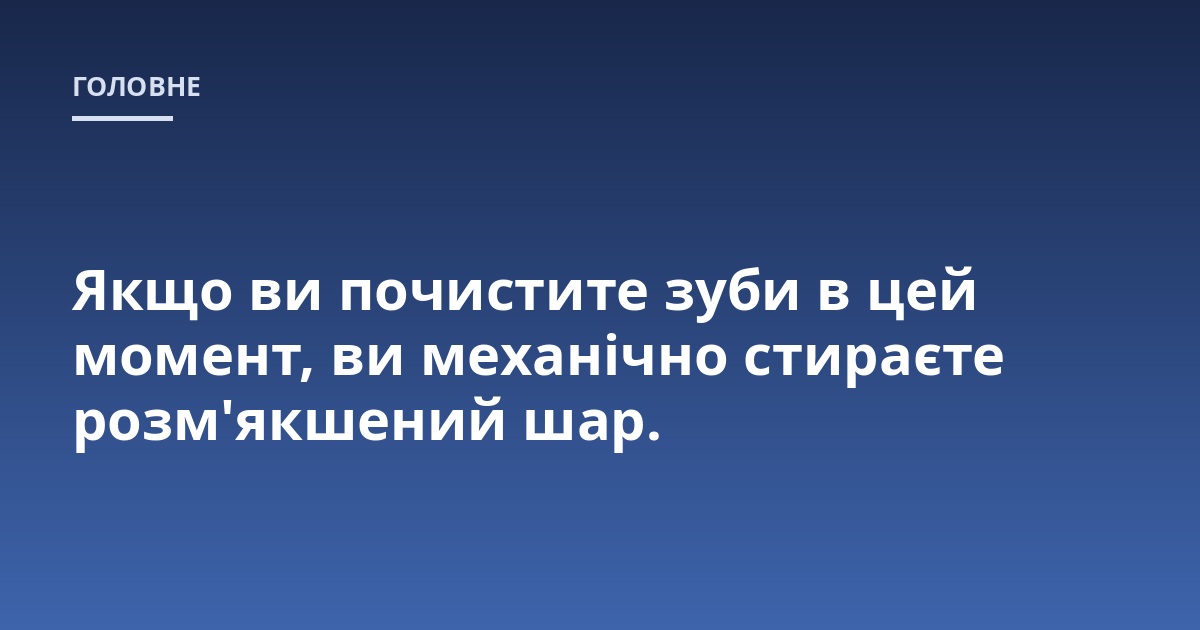 Якщо ви почистите зуби в цей момент, ви механічно стираєте розм'якшений шар.