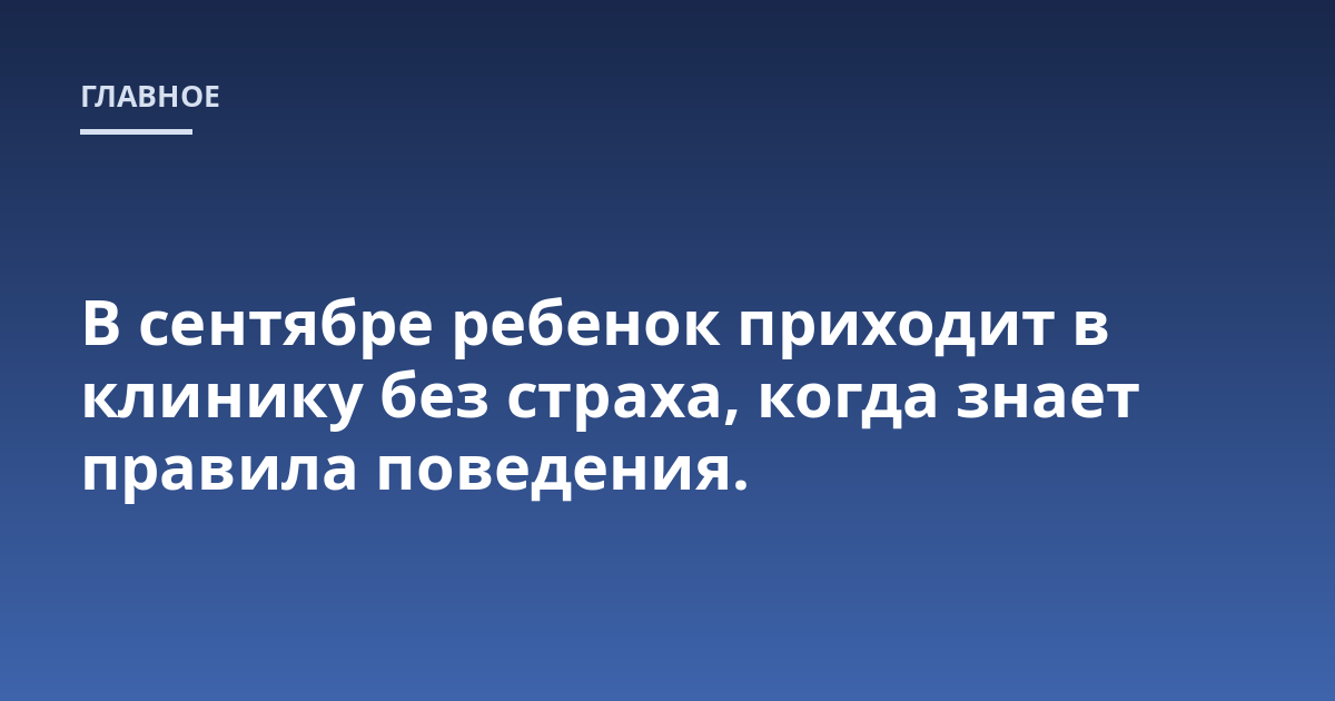 В сентябре ребенок приходит в клинику без страха, когда знает правила поведения.