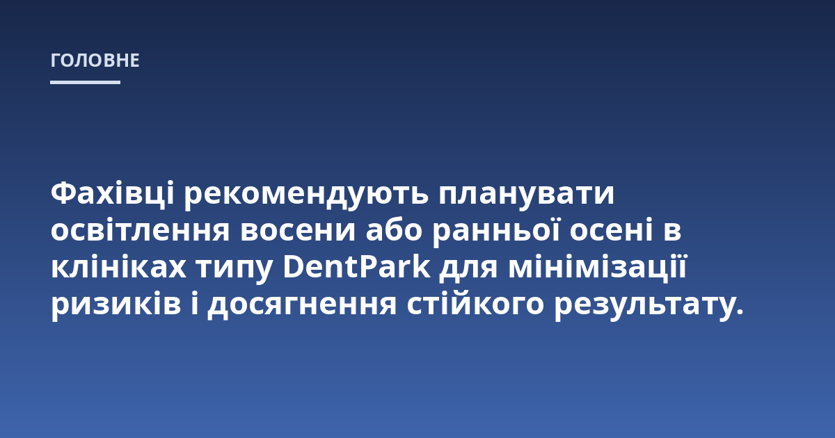 Фахівці рекомендують планувати освітлення восени або ранньої осені в клініках типу DentPark для мінімізації ризиків і досягнення стійкого результату.