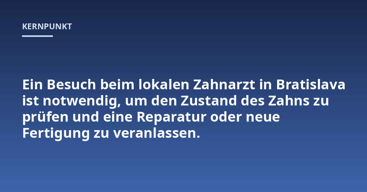 Ein Besuch beim lokalen Zahnarzt in Bratislava ist notwendig, um den Zustand des Zahns zu prüfen und eine Reparatur oder neue Fertigung zu veranlassen.