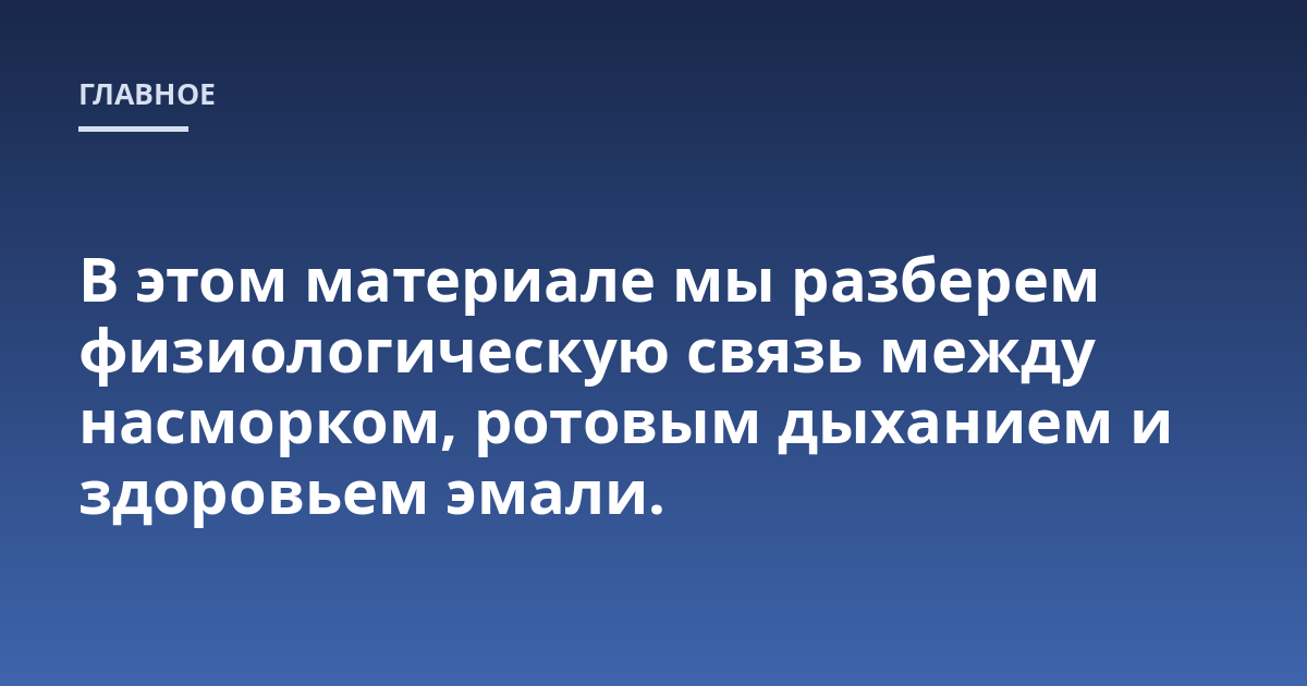 В этом материале мы разберем физиологическую связь между насморком, ротовым дыханием и здоровьем эмали.