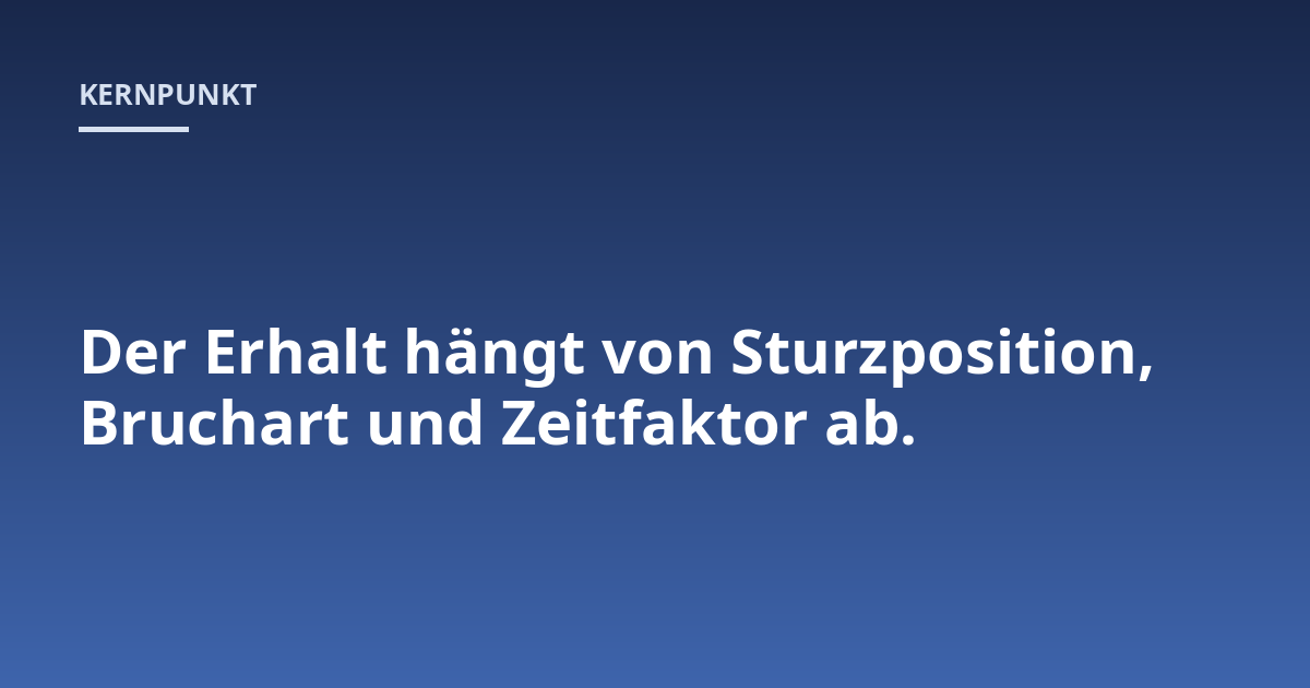 Der Erhalt hängt von Sturzposition, Bruchart und Zeitfaktor ab.