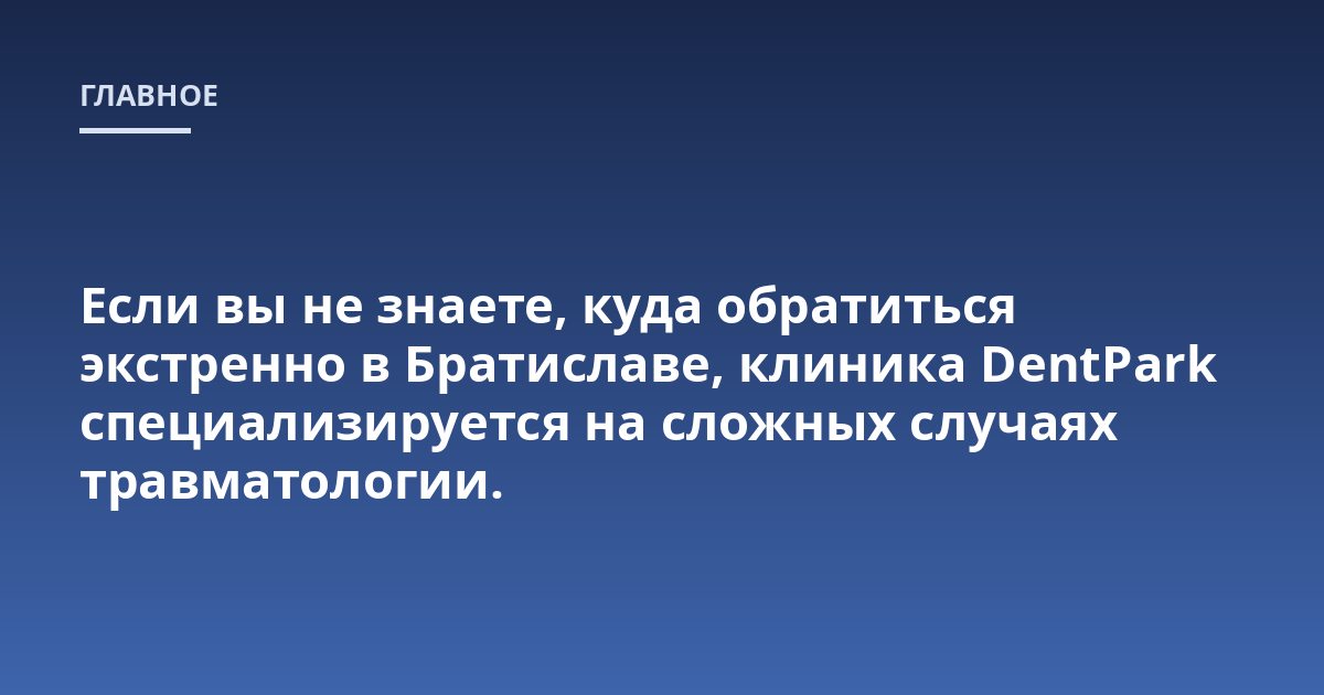 Если вы не знаете, куда обратиться экстренно в Братиславе, клиника DentPark специализируется на сложных случаях травматологии.