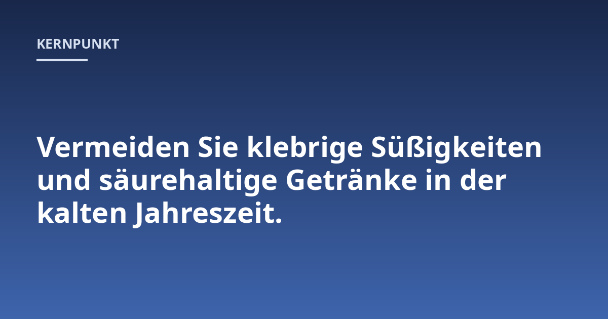 Vermeiden Sie klebrige Süßigkeiten und säurehaltige Getränke in der kalten Jahreszeit.