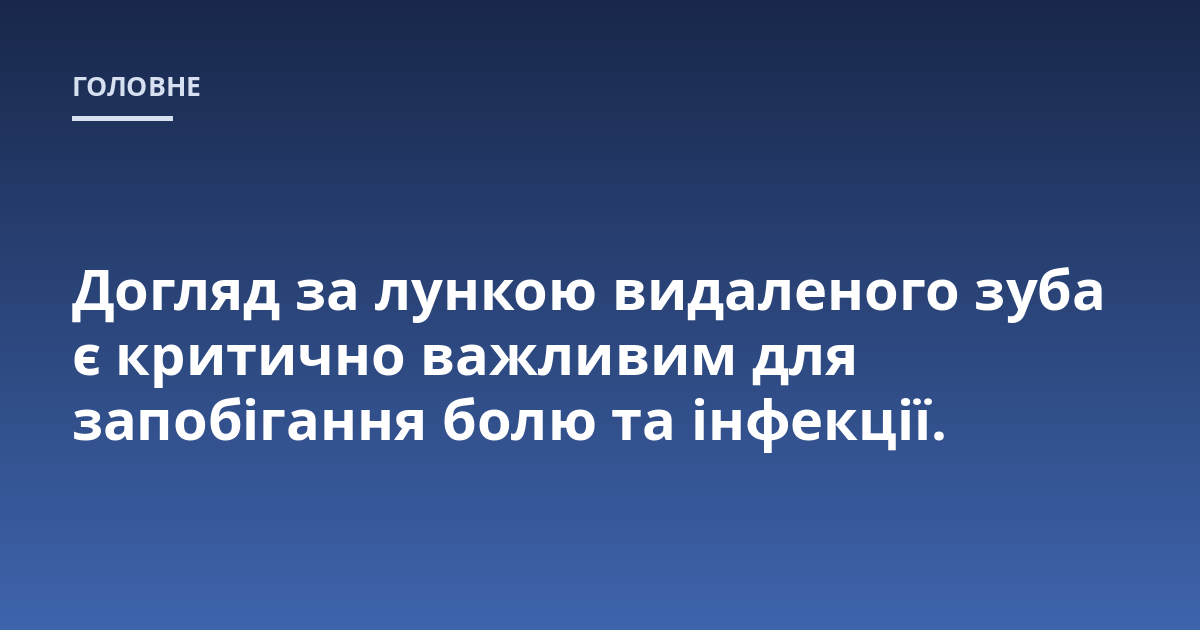 Догляд за лункою видаленого зуба є критично важливим для запобігання болю та інфекції.