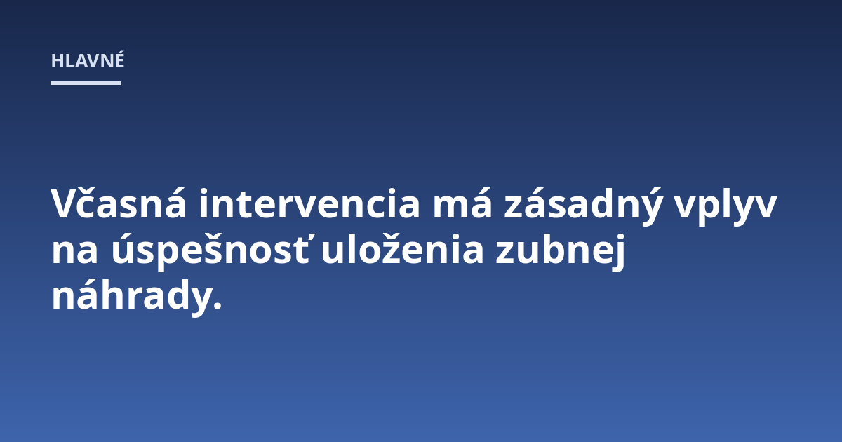 Včasná intervencia má zásadný vplyv na úspešnosť uloženia zubnej náhrady.