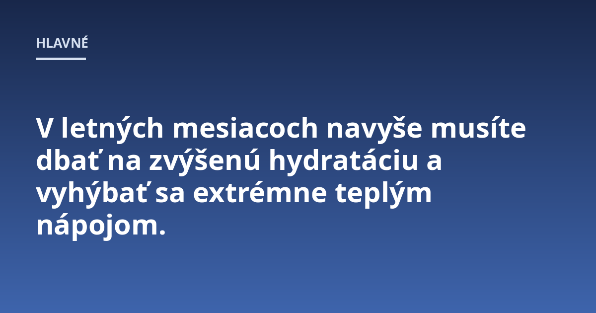 V letných mesiacoch navyše musíte dbať na zvýšenú hydratáciu a vyhýbať sa extrémne teplým nápojom.