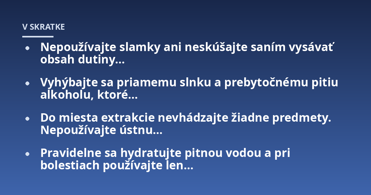 Nepoužívajte slamky ani neskúšajte saním vysávať obsah dutiny...; Vyhýbajte sa priamemu slnku a prebytočnému pitiu alkoholu, ktoré...; Do miesta extrakcie nevhádzajte žiadne predmety. Nepoužívajte ústnu...; Pravidelne sa hydra