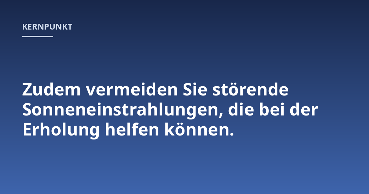 Zudem vermeiden Sie störende Sonneneinstrahlungen, die bei der Erholung helfen können.