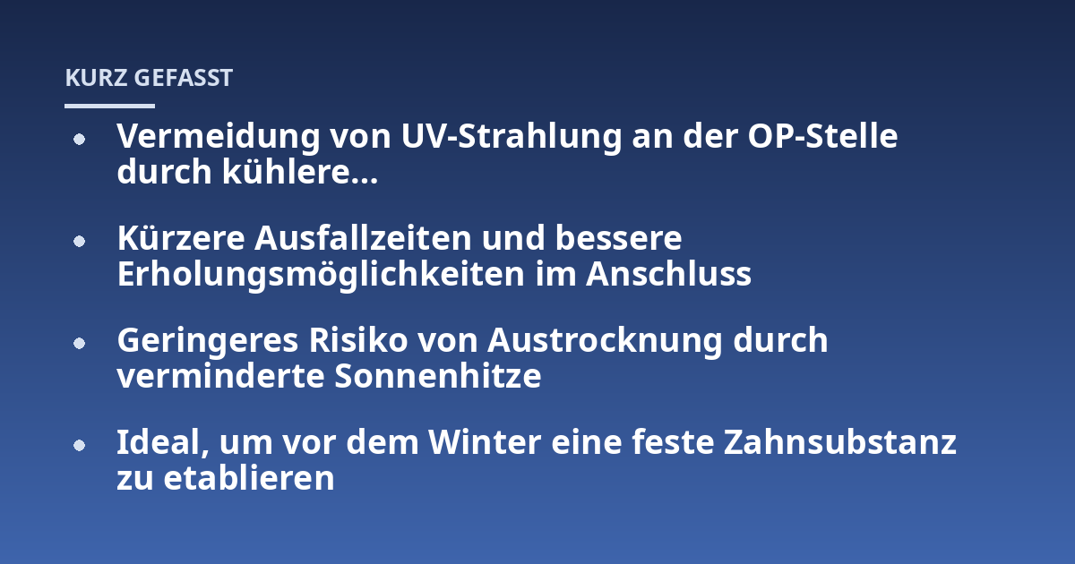 Vermeidung von UV-Strahlung an der OP-Stelle durch kühlere...; Kürzere Ausfallzeiten und bessere Erholungsmöglichkeiten im Anschluss; Geringeres Risiko von Austrocknung durch verminderte Sonnenhitze; Ideal, um vor dem Wint