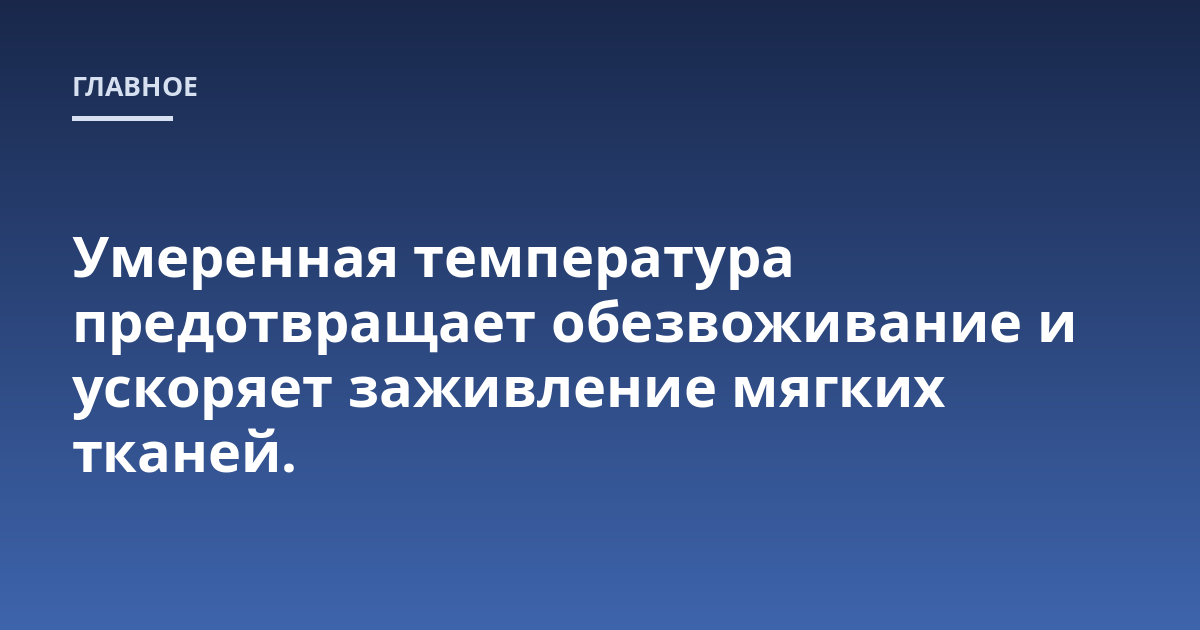 Умеренная температура предотвращает обезвоживание и ускоряет заживление мягких тканей.