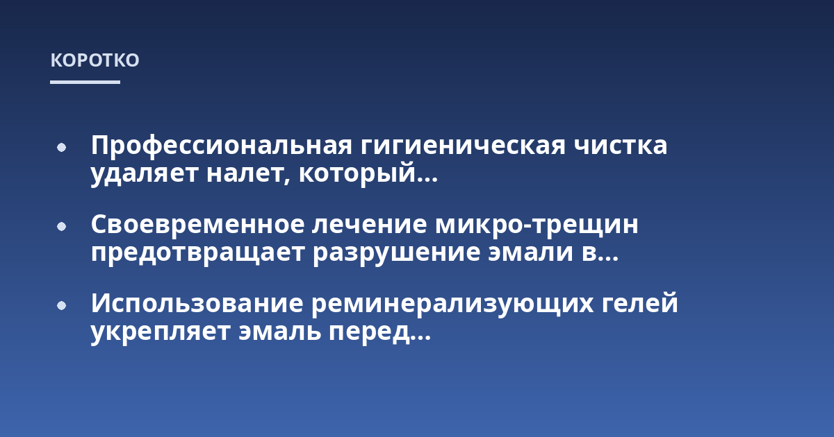 Профессиональная гигиеническая чистка удаляет налет, который...; Своевременное лечение микро-трещин предотвращает разрушение эмали в...; Использование реминерализующих гелей укрепляет эмаль перед...
