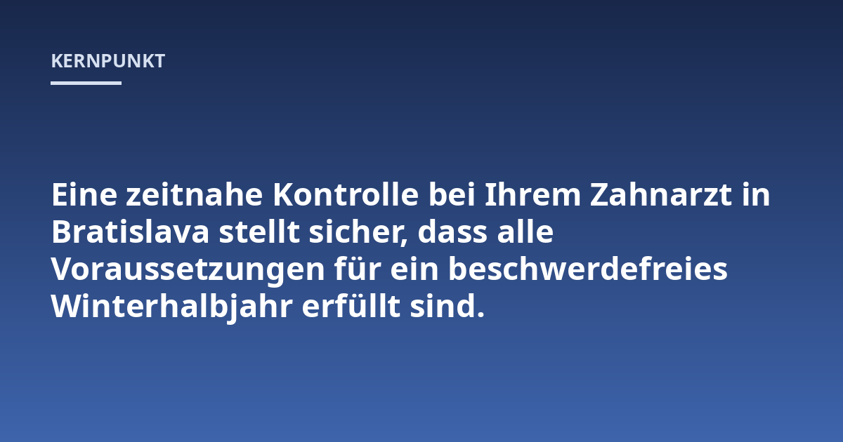 Eine zeitnahe Kontrolle bei Ihrem Zahnarzt in Bratislava stellt sicher, dass alle Voraussetzungen für ein beschwerdefreies Winterhalbjahr erfüllt sind.