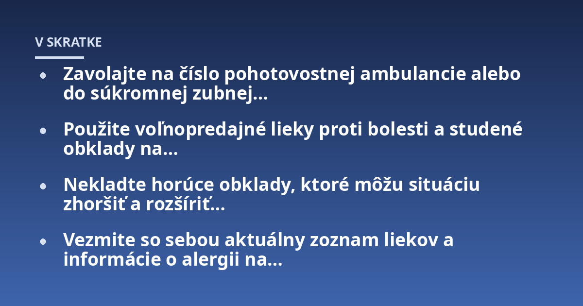 Zavolajte na číslo pohotovostnej ambulancie alebo do súkromnej zubnej...; Použite voľnopredajné lieky proti bolesti a studené obklady na...; Nekladte horúce obklady, ktoré môžu situáciu zhoršiť a rozšíriť...; Vezmite so sebou 
