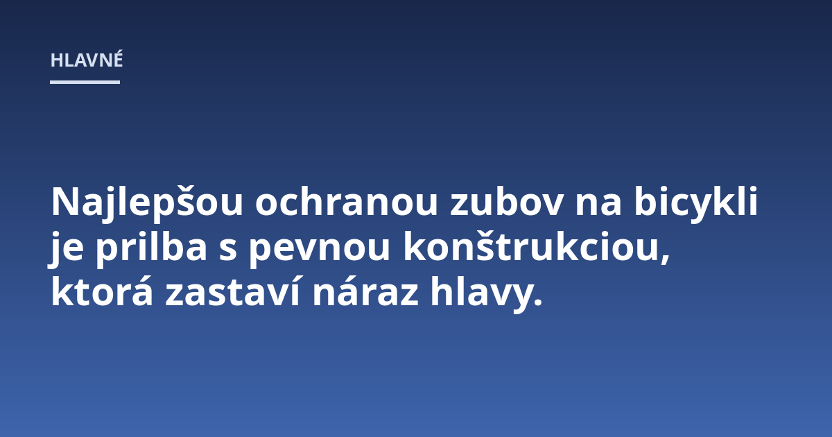 Najlepšou ochranou zubov na bicykli je prilba s pevnou konštrukciou, ktorá zastaví náraz hlavy.