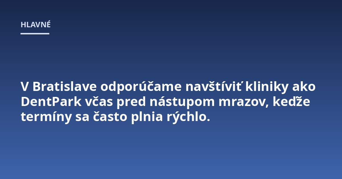 V Bratislave odporúčame navštíviť kliniky ako DentPark včas pred nástupom mrazov, keďže termíny sa často plnia rýchlo.