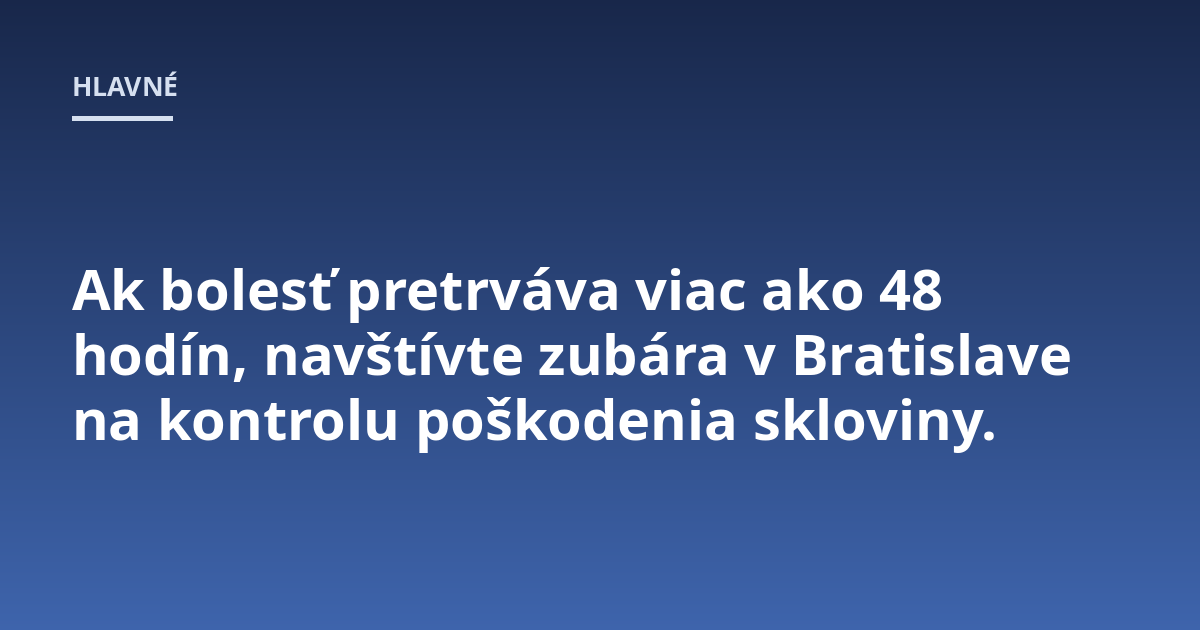Ak bolesť pretrváva viac ako 48 hodín, navštívte zubára v Bratislave na kontrolu poškodenia skloviny.