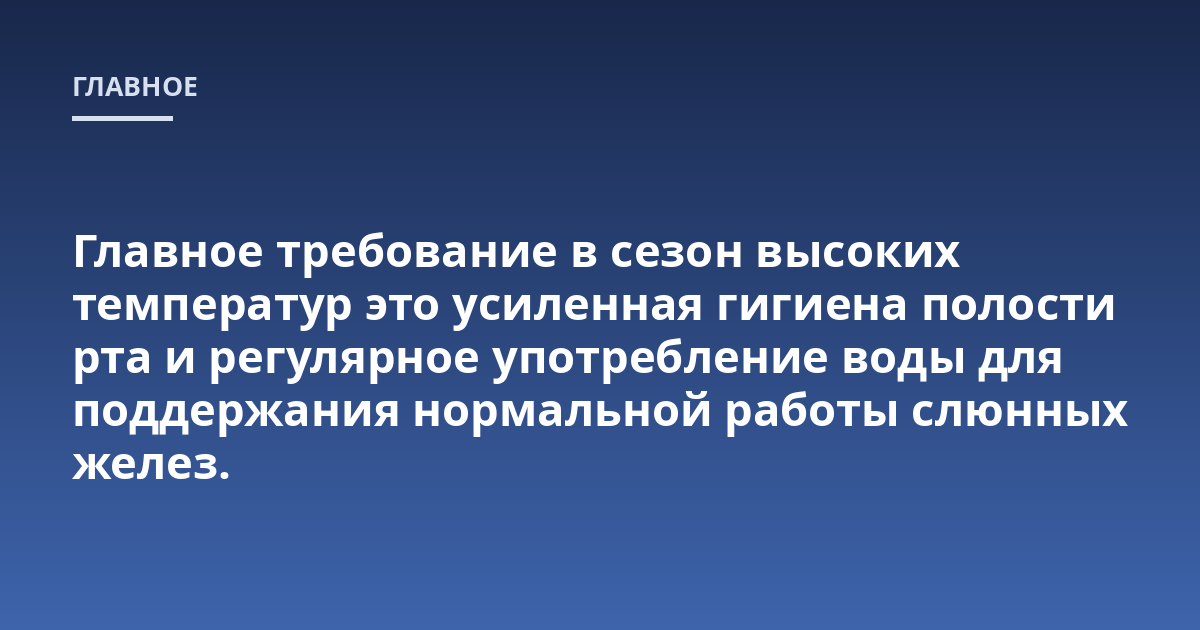 Главное требование в сезон высоких температур это усиленная гигиена полости рта и регулярное употребление воды для поддержания нормальной работы слюнных желез.