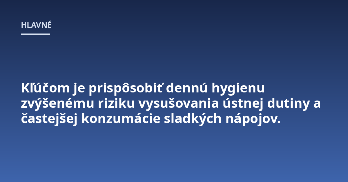 Kľúčom je prispôsobiť dennú hygienu zvýšenému riziku vysušovania ústnej dutiny a častejšej konzumácie sladkých nápojov.