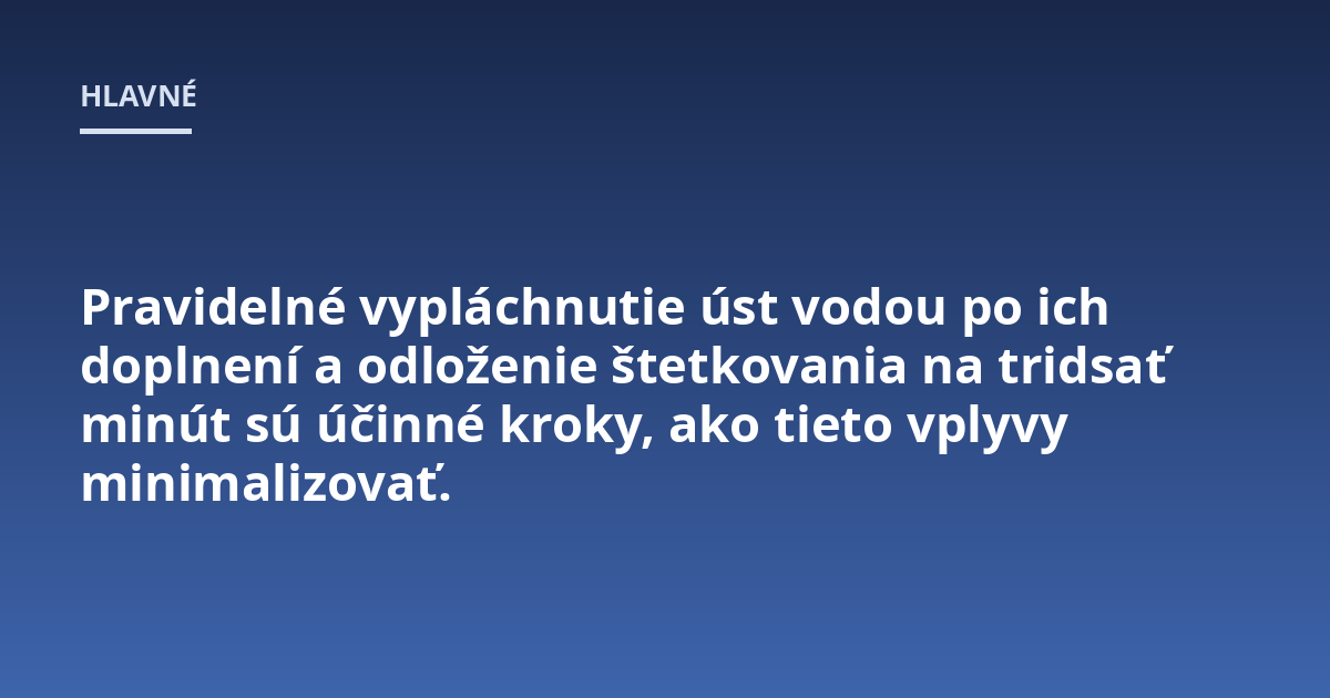 Pravidelné vypláchnutie úst vodou po ich doplnení a odloženie štetkovania na tridsať minút sú účinné kroky, ako tieto vplyvy minimalizovať.