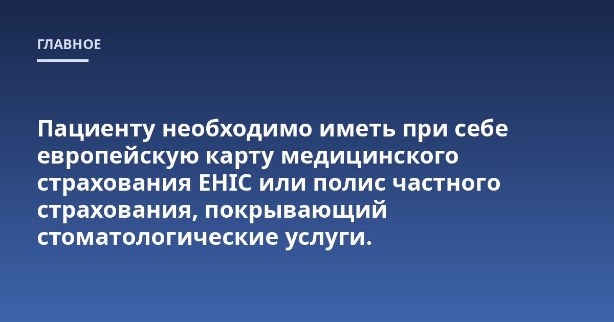 Пациенту необходимо иметь при себе европейскую карту медицинского страхования EHIC или полис частного страхования, покрывающий стоматологические услуги.