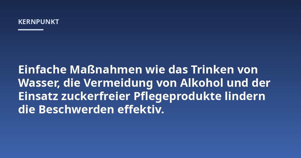 Einfache Maßnahmen wie das Trinken von Wasser, die Vermeidung von Alkohol und der Einsatz zuckerfreier Pflegeprodukte lindern die Beschwerden effektiv.