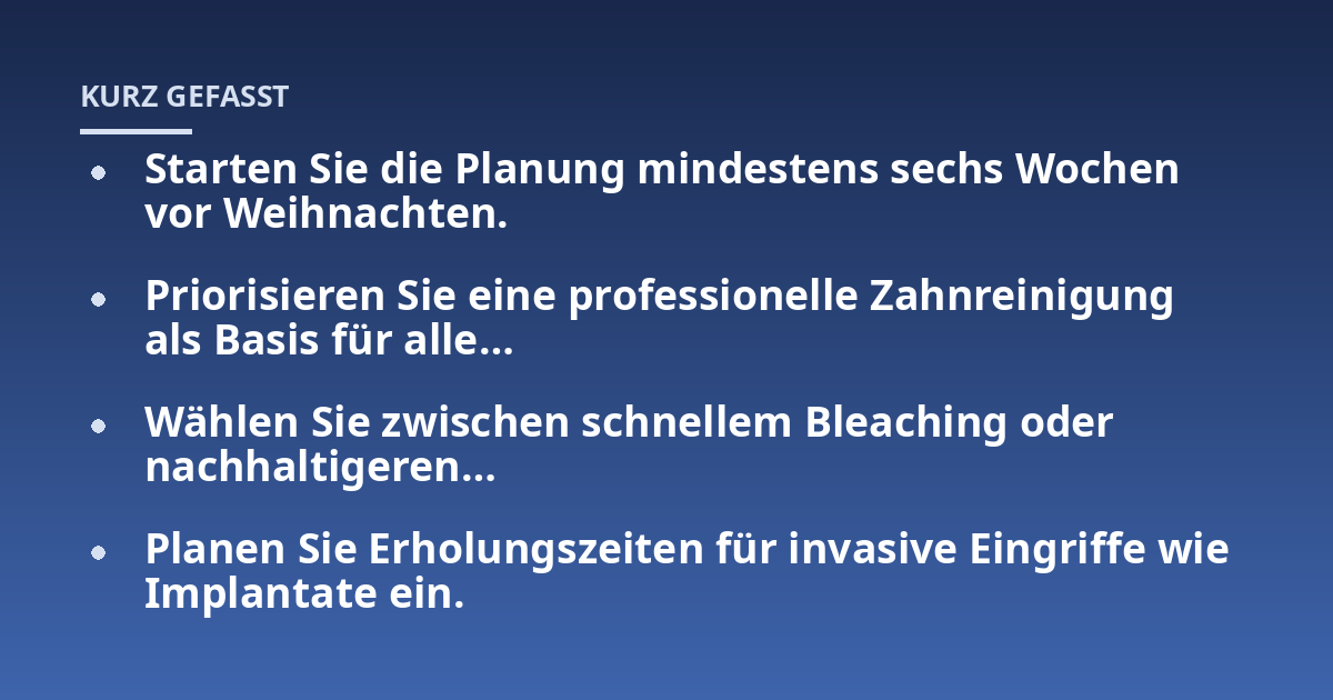 Starten Sie die Planung mindestens sechs Wochen vor Weihnachten.; Priorisieren Sie eine professionelle Zahnreinigung als Basis für alle...; Wählen Sie zwischen schnellem Bleaching oder nachhaltigeren...; Planen Sie Erholungs