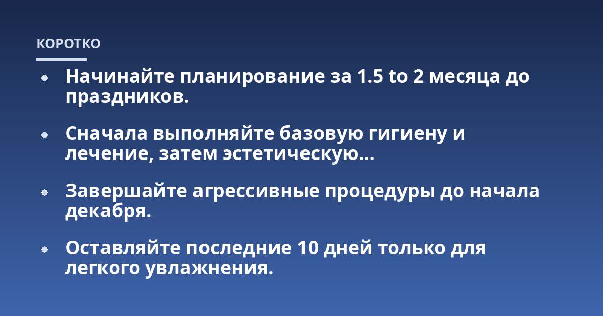 Начинайте планирование за 1.5 to 2 месяца до праздников.; Сначала выполняйте базовую гигиену и лечение, затем эстетическую...; Завершайте агрессивные процедуры до начала декабря.; Оставляйте последние 10 дней только для ле