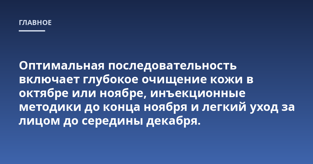 Оптимальная последовательность включает глубокое очищение кожи в октябре или ноябре, инъекционные методики до конца ноября и легкий уход за лицом до середины декабря.