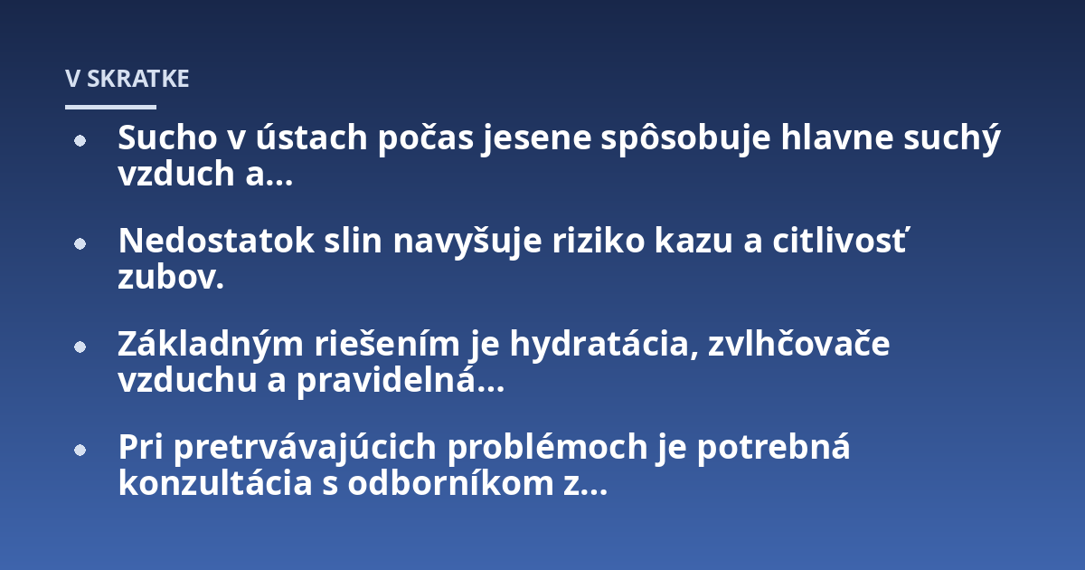 Sucho v ústach počas jesene spôsobuje hlavne suchý vzduch a...; Nedostatok slin navyšuje riziko kazu a citlivosť zubov.; Základným riešením je hydratácia, zvlhčovače vzduchu a pravidelná...; Pri pretrvávajúcich problémoch je