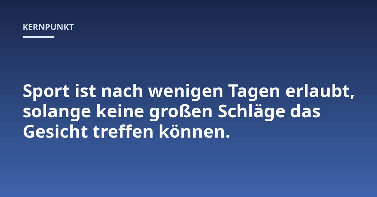 Sport ist nach wenigen Tagen erlaubt, solange keine großen Schläge das Gesicht treffen können.