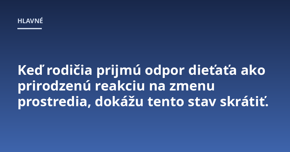 Keď rodičia prijmú odpor dieťaťa ako prirodzenú reakciu na zmenu prostredia, dokážu tento stav skrátiť.