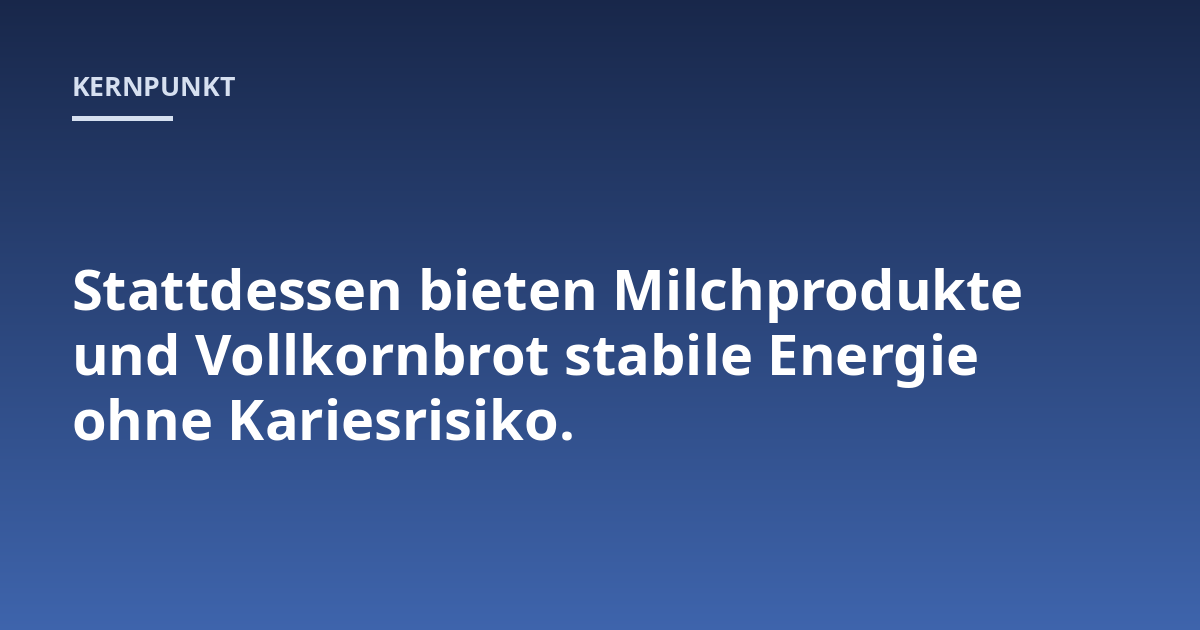 Stattdessen bieten Milchprodukte und Vollkornbrot stabile Energie ohne Kariesrisiko.