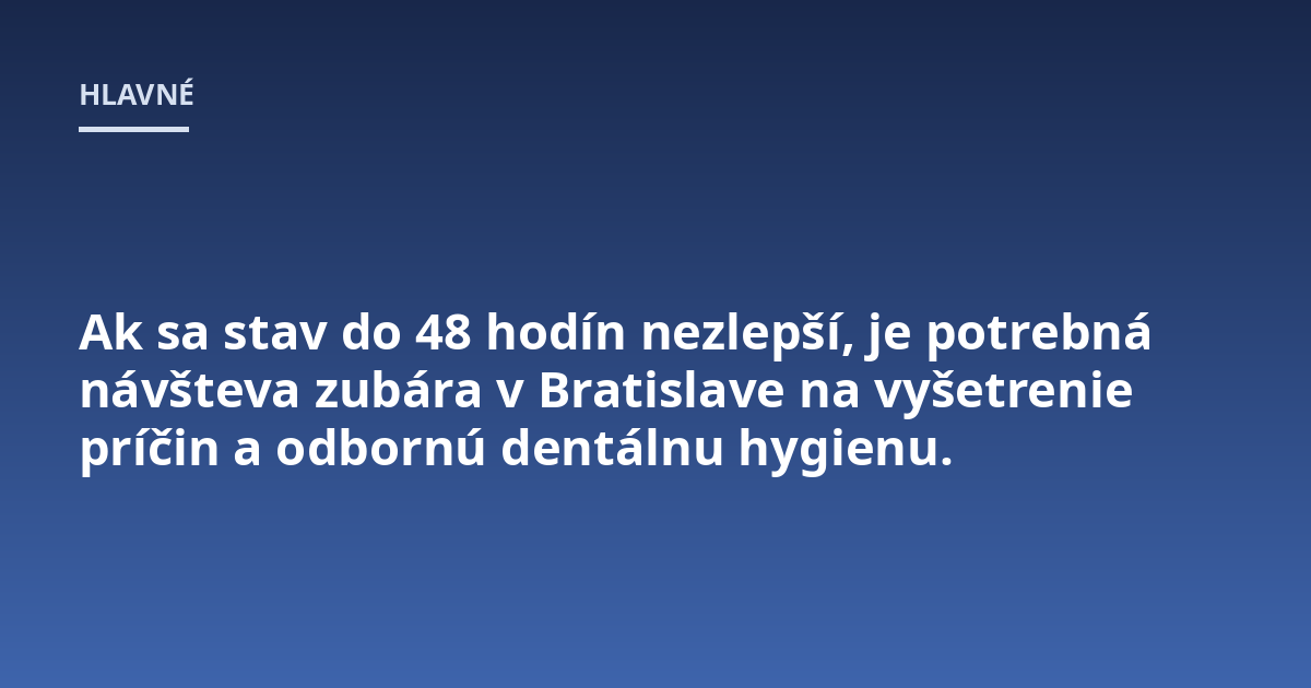Ak sa stav do 48 hodín nezlepší, je potrebná návšteva zubára v Bratislave na vyšetrenie príčin a odbornú dentálnu hygienu.