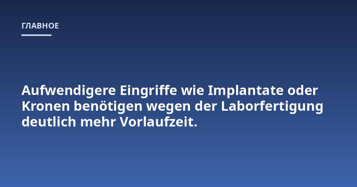 Aufwendigere Eingriffe wie Implantate oder Kronen benötigen wegen der Laborfertigung deutlich mehr Vorlaufzeit.