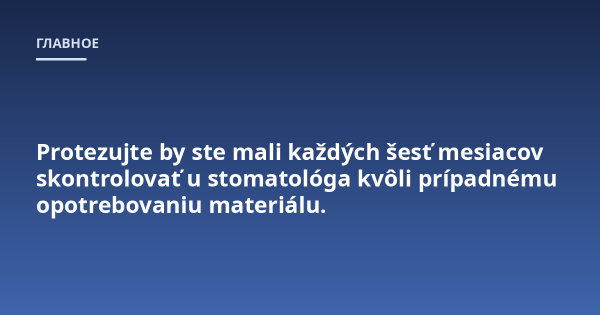Protezujte by ste mali každých šesť mesiacov skontrolovať u stomatológa kvôli prípadnému opotrebovaniu materiálu.