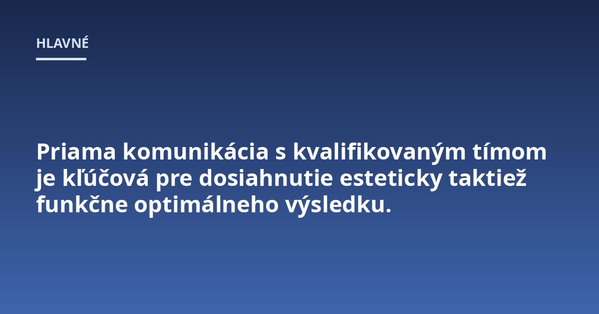 Priama komunikácia s kvalifikovaným tímom je kľúčová pre dosiahnutie esteticky taktiež funkčne optimálneho výsledku.
